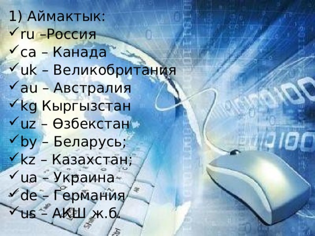 1) Аймактык: ru –Россия ca – Канада uk – Великобритания au – Австралия kg Кыргызстан uz – Өзбекстан by – Беларусь; kz – Казахстан; ua – Украина de – Германия us – АКШ ж.б. 