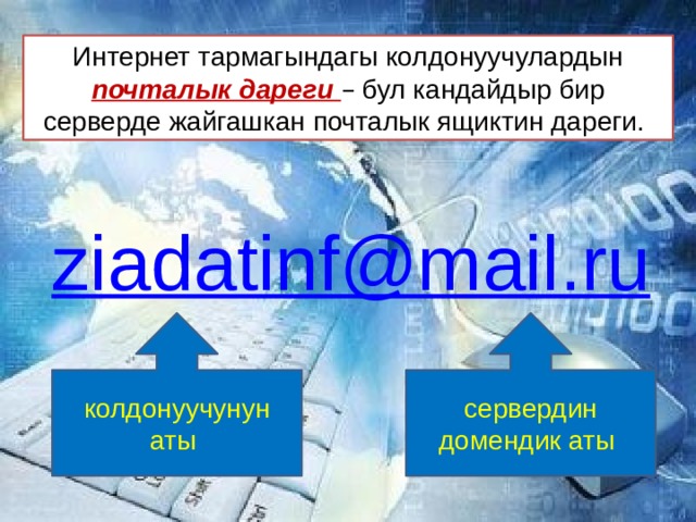 Интернет тармагындагы колдонуучулардын почталык дареги – бул кандайдыр бир серверде жайгашкан почталык ящиктин дареги. колдонуучунун аты сервердин домендик аты 