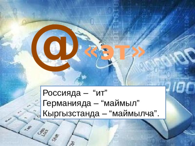 @ «эт» Россияда – “ит” Германияда – “маймыл” Кыргызстанда – “маймылча”. 