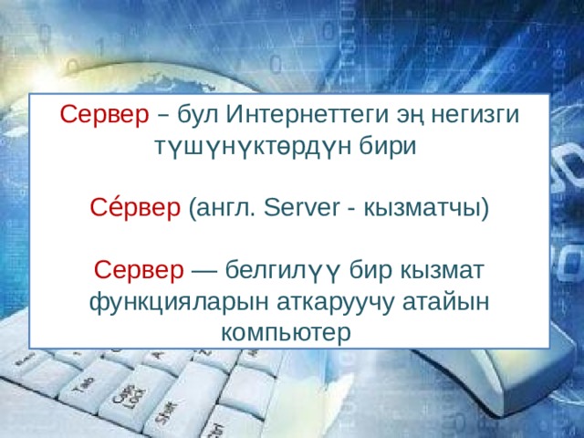Сервер  – бул Интернеттеги эң негизги түшүнүктөрдүн бири Се́рвер (англ. Server - кызматчы) Сервер — белгилүү бир кызмат функцияларын аткаруучу атайын компьютер 