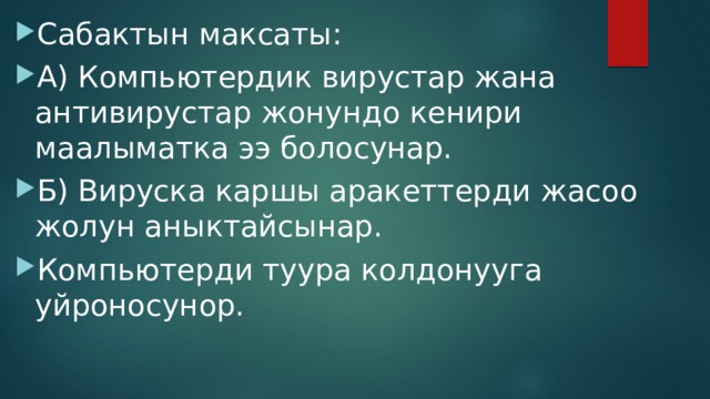 Сабактын максаты: А) Компьютердик вирустар жана антивирустар жонундо кенири маалыматка ээ болосунар. Б) Вируска каршы аракеттерди жасоо жолун аныктайсынар. Компьютерди туура колдонууга уйроносунор. 