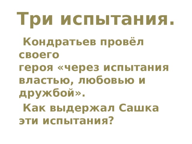  Три испытания.    Кондратьев провёл своего героя «через испытания властью, любовью и дружбой».   Как выдержал Сашка эти испытания? 