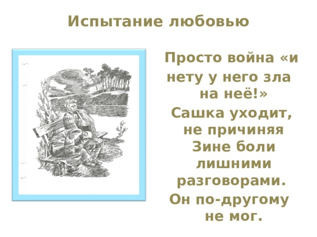 Испытание любовью    Просто война «и нету у него зла на неё!»  Сашка уходит, не причиняя Зине боли лишними разговорами. Он по-другому не мог. 