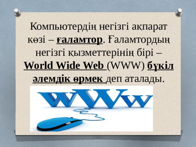 Компьютердің негізгі ақпарат көзі – ғаламтор . Ғаламтордың негізгі қызметтерінің бірі – World Wide Web (WWW) бүкіл әлемдік өрмек деп аталады. 