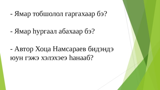 - Ямар тобшолол гаргахаар бэ?   - Ямар h ургаал абахаар бэ?   - Автор Хоца Намсараев бидэндэ юун гэжэ хэлэхэеэ h анааб? 