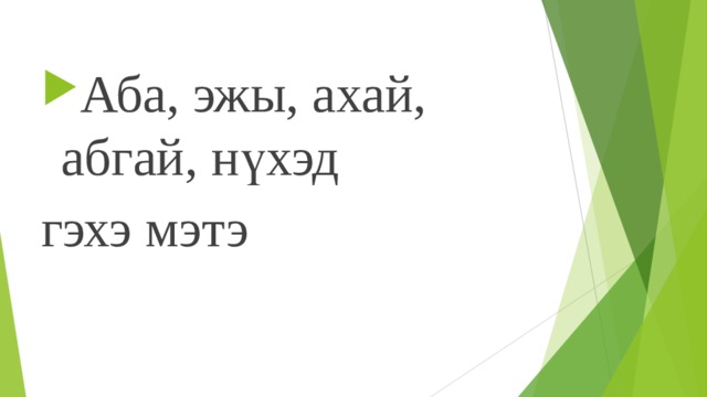 Аба, эжы, ахай, абгай, нүхэд гэхэ мэтэ 