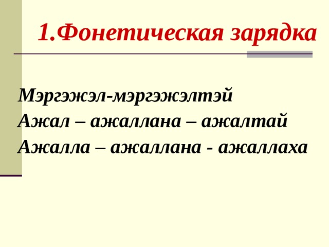  1.Фонетическая зарядка Мэргэжэл-мэргэжэлтэй Ажал – ажаллана – ажалтай Ажалла – ажаллана - ажаллаха   