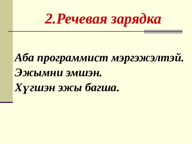  2.Речевая зарядка Аба программист мэргэжэлтэй . Эжымни эмшэн. Хүгшэн эжы багша. 