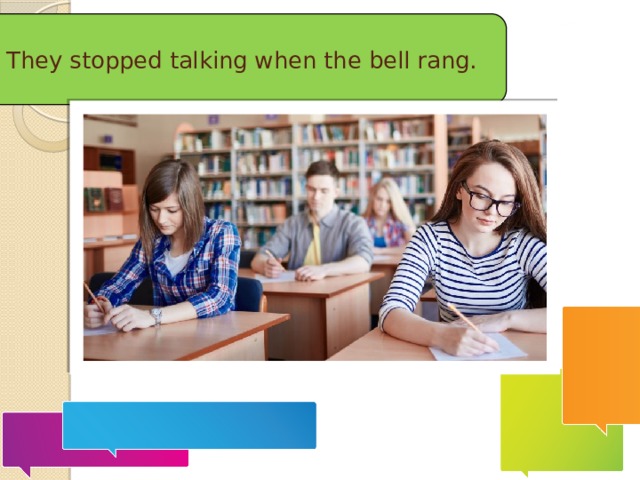 They stopped talking when the bell rang.    