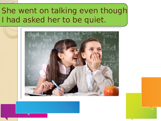 She went on talking even though I had asked her to be quiet. 