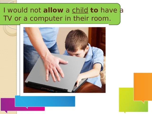 I would not  allow a child  to have a TV or a computer in their room. 