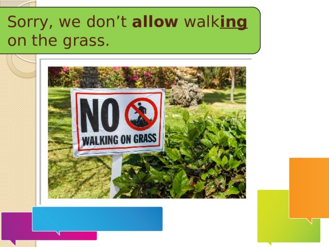 Sorry, we don’t allow walk ing on the grass. 