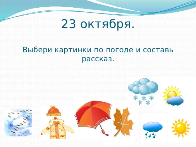 23 октября.   Выбери картинки по погоде и составь рассказ. 