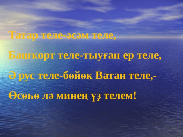 Татар теле-әсәм теле, Башҡорт теле-тыуған ер теле, Ә рус теле-бөйөк Ватан теле,- Өсөһө лә минең үҙ телем! 