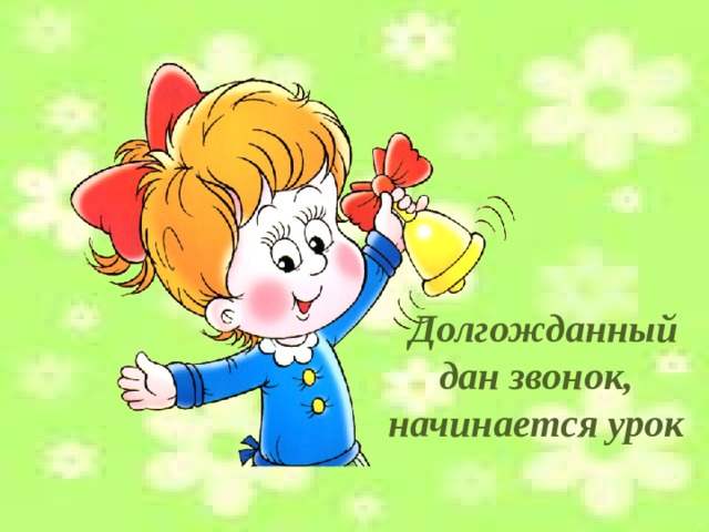 Долгожданный дан звонок, начинается урок .  