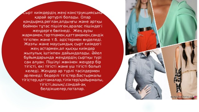 Сырт киімдердің жеңі конструкциясына қарай әртүрлі болады. Олар қондырма,реглан,алдыңғы және артқы боймен тұтас пішілген,аралас пішіндегі жеңдерге бөлінеді. Жең аузы жармамен,тартпамен,қаттамамен,сәндік тігіспен және т.б. әдістермен өңделеді. Жазғы және маусымдық сырт киімдегі жең астармен,ал қысқы киімдер жылулық іштікпен дайындалады. Әйел бұйымдарында жеңдердің сыртқы түрі сан алуан. Пішілуі жөнінен жеңдер бір тігісті, екі тігісті және үш тігісті болып келеді. Жеңдер әр түрлі тәсілдермен әрленеді: бедерлі тігістер,бастырмалы тігістер,қаттамалар,тіліктер/қайырмалы,тігісті,ашық/,сондай-ақ белдікшелер,паталар. 