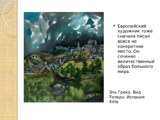 Европейский художник тоже сначала писал вовсе не конкретное место. Он сочинял величественный образ большого мира. Эль Греко. Вид Толедо. Испания XVIв. 