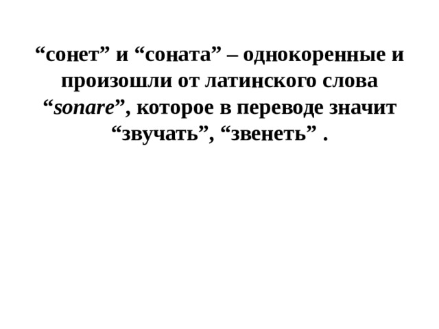 “ сонет” и “соната” – однокоренные и произошли от латинского слова “ sonare ”, которое в переводе значит “звучать”, “звенеть” . 