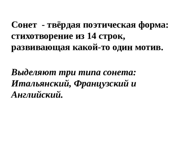 Сонет  - твёрдая поэтическая форма: стихотворение из 14 строк, развивающая какой-то один мотив. Выделяют три типа сонета: Итальянский, Французский и Английский.  
