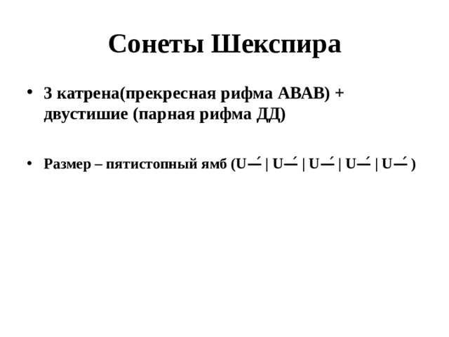 Сонеты Шекспира 3 катрена(прекресная рифма АВАВ) + двустишие (парная рифма ДД) Размер – пятистопный ямб (U—́ | U—́ | U—́ | U—́ | U—́ ) 