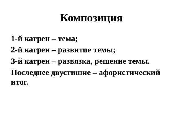 Композиция 1-й катрен – тема; 2-й катрен – развитие темы; 3-й катрен – развязка, решение темы. Последнее двустишие – афористический итог.  