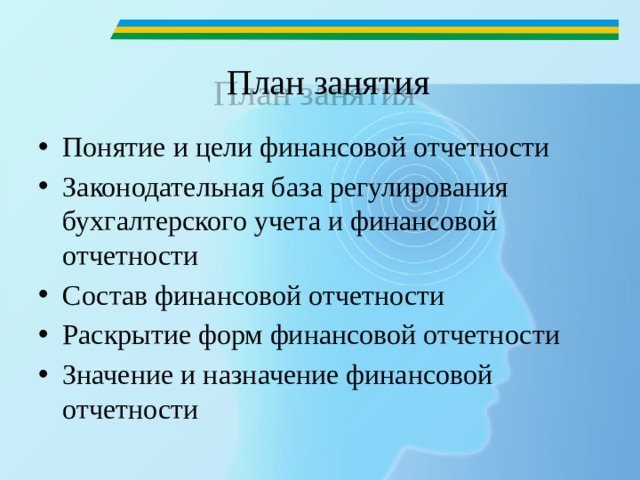 План занятия Понятие и цели финансовой отчетности Законодательная база регулирования бухгалтерского учета и финансовой отчетности Состав финансовой отчетности Раскрытие форм финансовой отчетности Значение и назначение финансовой отчетности 