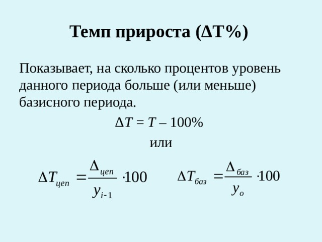 Темп прироста  (ΔТ%)  Показывает, на сколько процентов уровень данного периода больше (или меньше) базисного периода. Δ Т = Т – 100% или 