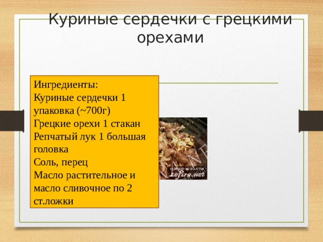 Куриные сердечки с грецкими орехами   Ингредиенты: Куриные сердечки 1 упаковка (~700г) Грецкие орехи 1 стакан Репчатый лук 1 большая головка Соль, перец Масло растительное и масло сливочное по 2 ст.ложки 