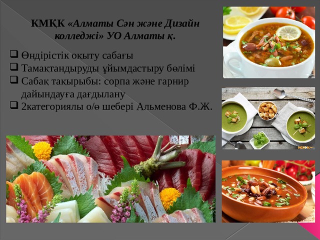 КМҚК «Алматы Сән және Дизайн колледжі» УО Алматы қ. Өндірістік оқыту сабағы Тамақтандыруды ұйымдастыру бөлімі Сабақ тақырыбы: сорпа және гарнир дайындауға дағдылану 2категориялы о/ө шебері Альменова Ф.Ж. 