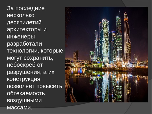 За последние несколько десятилетий архитекторы и инженеры разработали технологии, которые могут сохранить, небоскрёб от разрушения, а их конструкция позволяет повысить обтекаемость воздушными массами.  . 