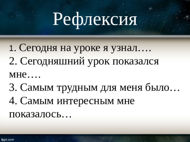 Рефлексия  1 . Сегодня на уроке я узнал….  2. Сегодняшний урок показался мне….  3. Самым трудным для меня было…  4. Самым интересным мне показалось… 