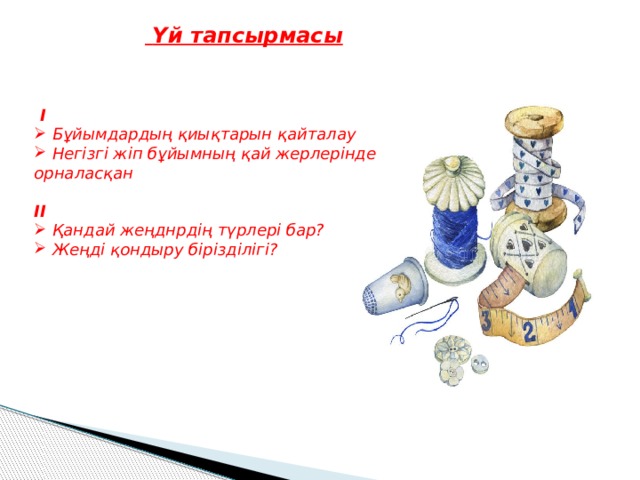  Үй тапсырмасы  I  Бұйымдардың қиықтарын қайталау  Негізгі жіп бұйымның қай жерлерінде орналасқан  II  Қандай жеңднрдің түрлері бар?  Жеңді қондыру бірізділігі?    