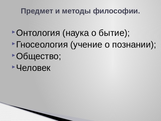 Предмет и методы философии.   Онтология (наука о бытие); Гносеология (учение о познании); Общество; Человек 