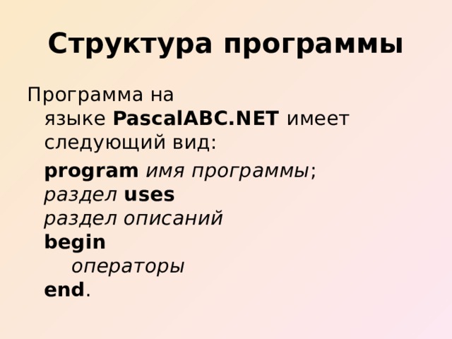 Структура программы Программа на языке  PascalABC.NET  имеет следующий вид:   program   имя программы ;    раздел  uses    раздел описаний   begin       операторы   end . 