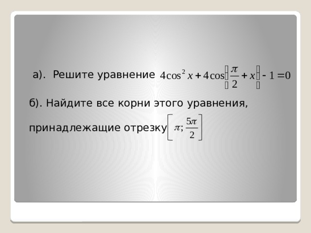 а). Решите уравнение б). Найдите все корни этого уравнения, принадлежащие отрезку 