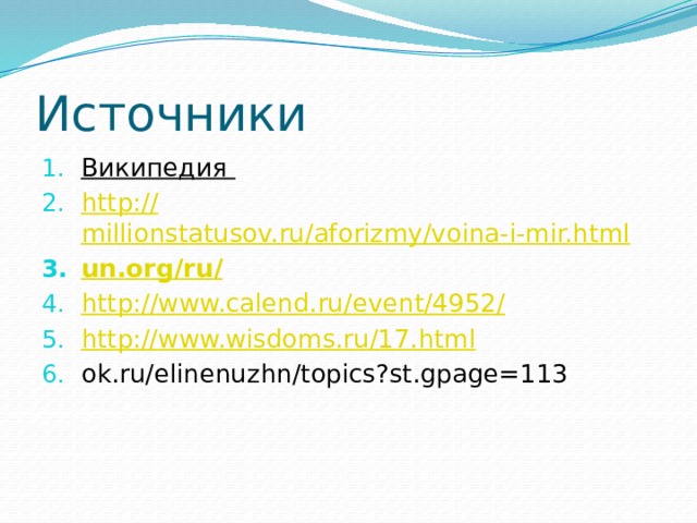 Источники Википедия http :// millionstatusov.ru/aforizmy/voina-i-mir.html un.org / ru / http ://www.calend.ru/event/4952 / http:// www.wisdoms.ru/17.html ok.ru/elinenuzhn/topics?st.gpage=113 