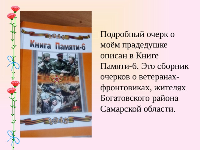Подробный очерк о моём прадедушке описан в Книге Памяти-6. Это сборник очерков о ветеранах- фронтовиках, жителях Богатовского района Самарской области. 