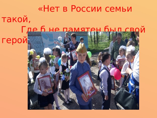  «Нет в России семьи такой,  Где б не памятен был свой герой…» 