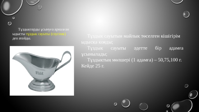 Тұздықтарды ұсынуға арналған ыдысты тұздық сауыты (соусник) деп атайды. Тұздық сауытын майлық төселген кішігірім ыдысқа қояды; Тұздық сауыты әдетте бір адамға ұсынылады; Тұздықтың мөлшері (1 адамға) – 50,75,100 г. Кейде 25 г. 
