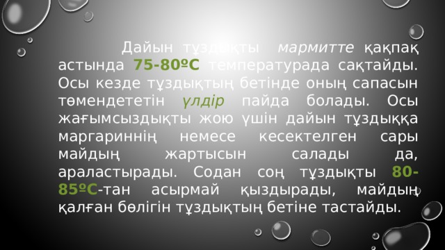  Дайын тұздықты мармитте қақпақ астында 75-80ºС температурада сақтайды. Осы кезде тұздықтың бетінде оның сапасын төмендететін үлдір пайда болады. Осы жағымсыздықты жою үшін дайын тұздыққа маргариннің немесе кесектелген сары майдың жартысын салады да, араластырады. Содан соң тұздықты 80-85ºС -тан асырмай қыздырады, майдың қалған бөлігін тұздықтың бетіне тастайды. 