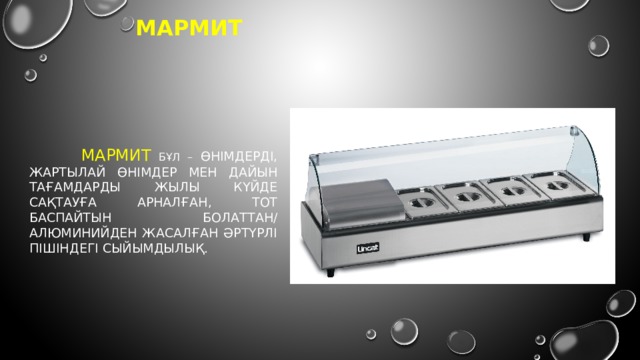 Мармит       Мармит бұл – өнімдерді, жартылай өнімдер мен дайын тағамдарды жылы күйде сақтауға арналған, тот баспайтын болаттан/ алюминийден жасалған әртүрлі пішіндегі сыйымдылық. 