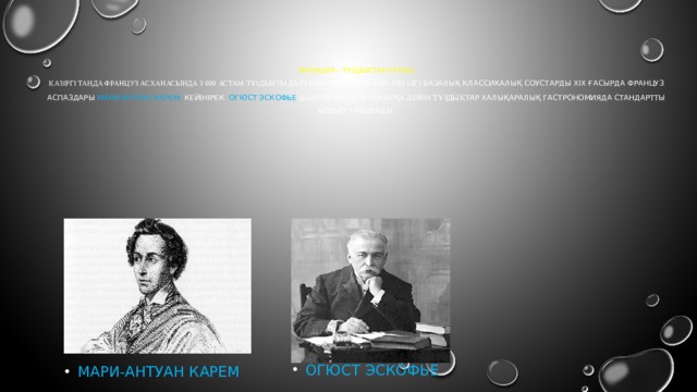   Франция – тұздықтар отаны  Қазіргі таңда француз асханасында 3 000 астам тұздықты дайындау рецептері бар. Негізгі базалық классикалық соустарды ХІХ ғасырда француз аспаздары Мари-Антуан Карем, кейінірек Огюст Эскофье шығарған. Осы уақытқа дейін тұздық тар халықаралық гастрономияда стандартты болып табылады. Огюст Эскофье Мари-антуан карем 