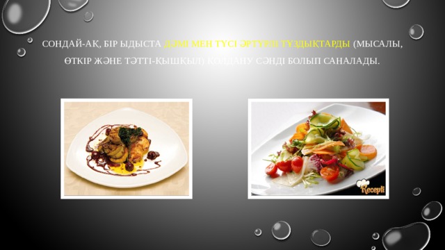 Сондай-ақ, бір ыдыста дәмі мен түсі әртүрлі тұздықтарды (мысалы, өткір және тәтті-қышқыл) қолдану сәнді болып саналады.   