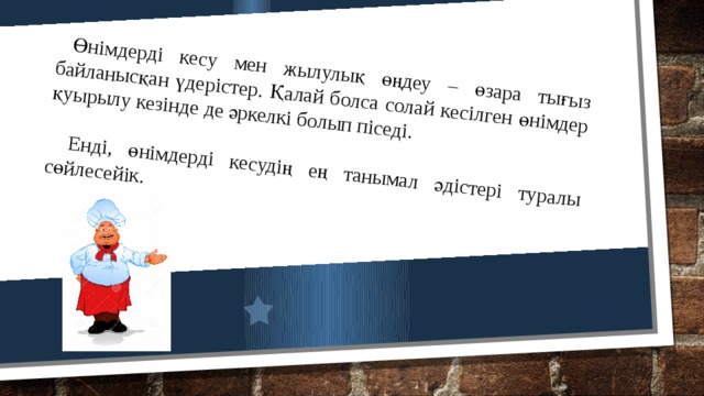 Өнімдерді кесу мен жылулық өңдеу – өзара тығыз байланысқан үдерістер. Қалай болса солай кесілген өнімдер қуырылу кезінде де әркелкі болып піседі. Енді, өнімдерді кесудің ең танымал әдістері туралы сөйлесейік. 