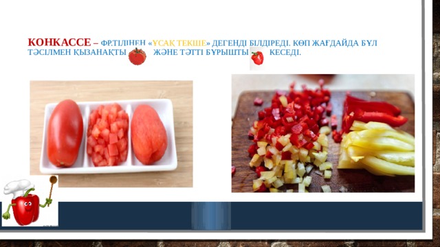 Конкассе – фр.тілінен « ұсақ текше » дегенді білдіреді. Көп жағдайда бұл тәсілмен қызанақты және тәтті бұрышты кеседі. 