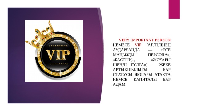 Very Important Person немесе VIP (ағ.тілінен аударғанда — «өте маңызды персона», «бастық», «жоғары шенді тұлға») — жеке артықшылығы бар статусы жоғары атақта немсе капиталы бар адам 