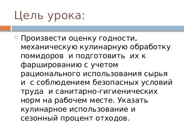 Цель урока: Произвести оценку годности, механическую кулинарную обработку помидоров и подготовить их к фаршированию с учетом рационального использования сырья и с соблюдением безопасных условий труда и санитарно-гигиенических норм на рабочем месте. Указать кулинарное использование и сезонный процент отходов. 