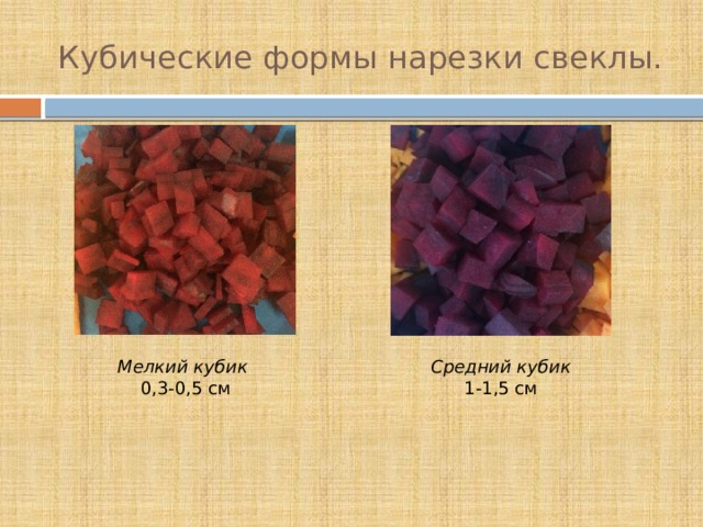 Кубические формы нарезки свеклы. Мелкий кубик Средний кубик 0,3-0,5 см 1-1,5 см 