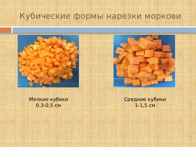 Кубические формы нарезки моркови Мелкие кубики  0,3-0,5 см Средние кубики  1-1,5 см 