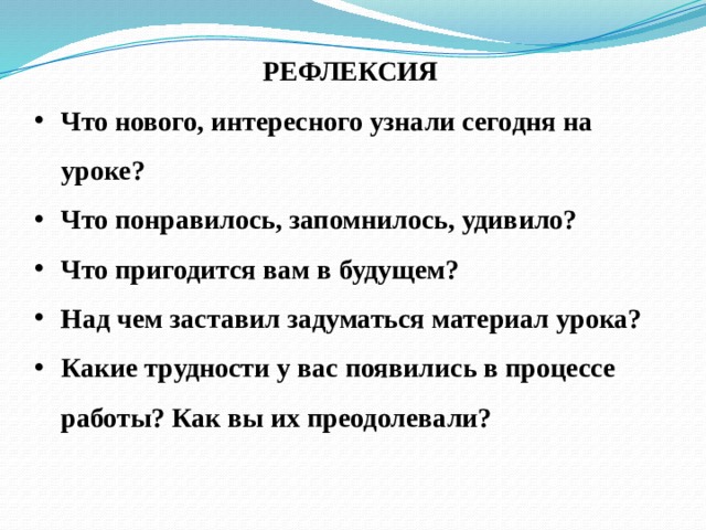 РЕФЛЕКСИЯ Что нового, интересного узнали сегодня на уроке? Что понравилось, запомнилось, удивило? Что пригодится вам в будущем? Над чем заставил задуматься материал урока? Какие трудности у вас появились в процессе работы? Как вы их преодолевали? 